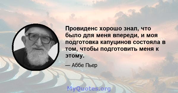 Провиденс хорошо знал, что было для меня впереди, и моя подготовка капуцинов состояла в том, чтобы подготовить меня к этому.