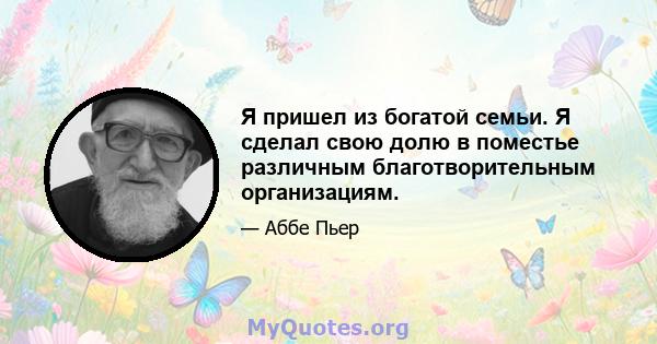 Я пришел из богатой семьи. Я сделал свою долю в поместье различным благотворительным организациям.