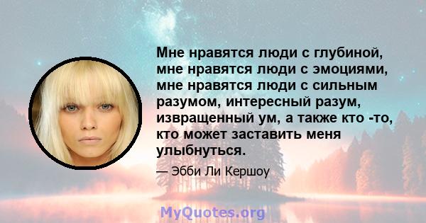 Мне нравятся люди с глубиной, мне нравятся люди с эмоциями, мне нравятся люди с сильным разумом, интересный разум, извращенный ум, а также кто -то, кто может заставить меня улыбнуться.