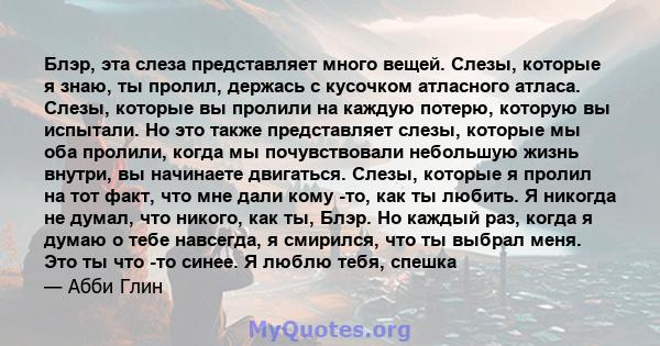 Блэр, эта слеза представляет много вещей. Слезы, которые я знаю, ты пролил, держась с кусочком атласного атласа. Слезы, которые вы пролили на каждую потерю, которую вы испытали. Но это также представляет слезы, которые