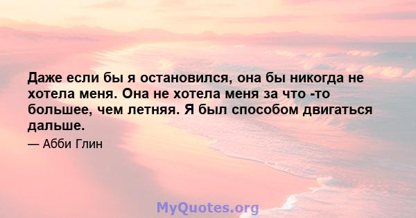 Даже если бы я остановился, она бы никогда не хотела меня. Она не хотела меня за что -то большее, чем летняя. Я был способом двигаться дальше.