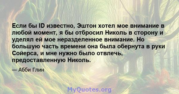 Если бы ID известно, Эштон хотел мое внимание в любой момент, я бы отбросил Николь в сторону и уделял ей мое неразделенное внимание. Но большую часть времени она была обернута в руки Сойерса, и мне нужно было отвлечь,