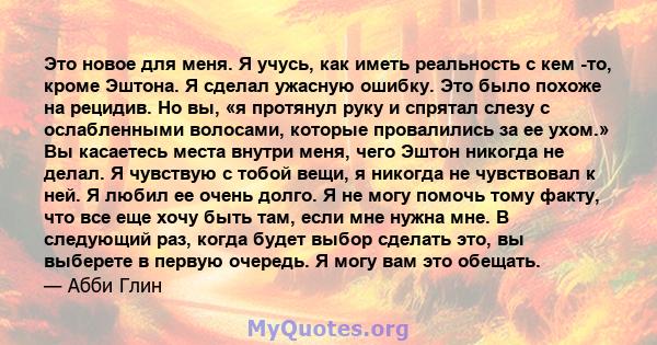 Это новое для меня. Я учусь, как иметь реальность с кем -то, кроме Эштона. Я сделал ужасную ошибку. Это было похоже на рецидив. Но вы, «я протянул руку и спрятал слезу с ослабленными волосами, которые провалились за ее