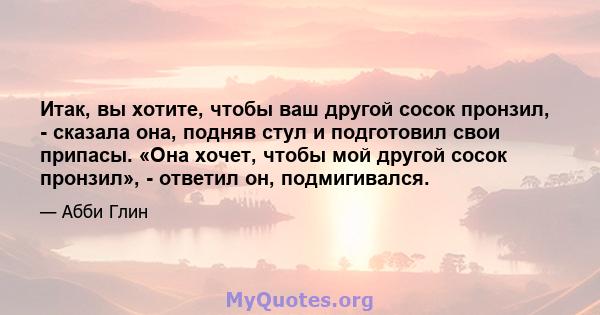 Итак, вы хотите, чтобы ваш другой сосок пронзил, - сказала она, подняв стул и подготовил свои припасы. «Она хочет, чтобы мой другой сосок пронзил», - ответил он, подмигивался.