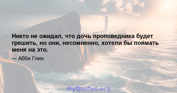 Никто не ожидал, что дочь проповедника будет грешить, но они, несомненно, хотели бы поймать меня на это.