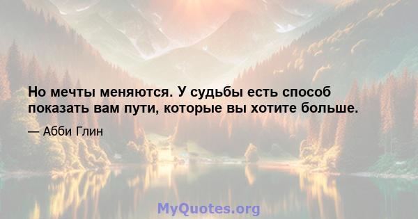 Но мечты меняются. У судьбы есть способ показать вам пути, которые вы хотите больше.