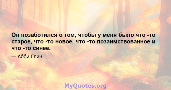 Он позаботился о том, чтобы у меня было что -то старое, что -то новое, что -то позаимствованное и что -то синее.