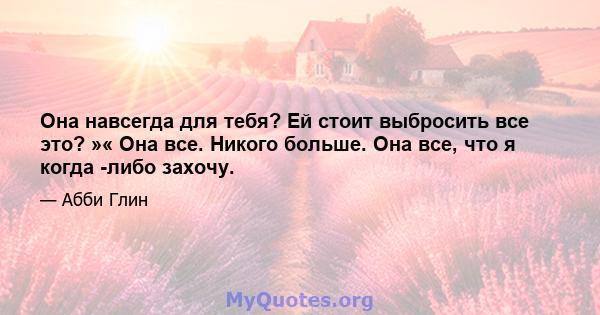 Она навсегда для тебя? Ей стоит выбросить все это? »« Она все. Никого больше. Она все, что я когда -либо захочу.