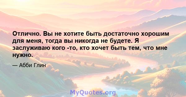 Отлично. Вы не хотите быть достаточно хорошим для меня, тогда вы никогда не будете. Я заслуживаю кого -то, кто хочет быть тем, что мне нужно.