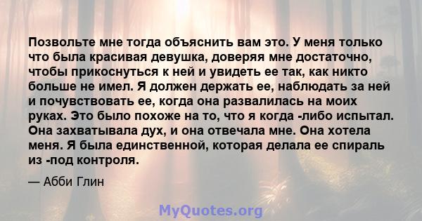 Позвольте мне тогда объяснить вам это. У меня только что была красивая девушка, доверяя мне достаточно, чтобы прикоснуться к ней и увидеть ее так, как никто больше не имел. Я должен держать ее, наблюдать за ней и