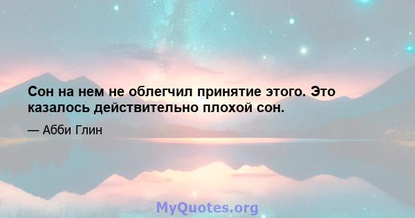 Сон на нем не облегчил принятие этого. Это казалось действительно плохой сон.