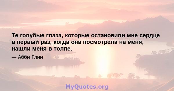 Те голубые глаза, которые остановили мне сердце в первый раз, когда она посмотрела на меня, нашли меня в толпе.