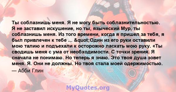 Ты соблазнишь меня. Я не могу быть соблазнительностью. Я не заставил искушение, но ты, языческий Мур, ты соблазнишь меня. Из того времени, когда я пришел за тебя, я был привлечен к тебе ... "Один из его руки