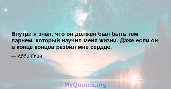 Внутри я знал, что он должен был быть тем парнем, который научил меня жизни. Даже если он в конце концов разбил мне сердце.