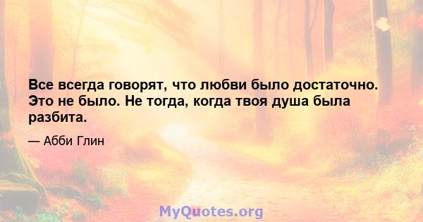 Все всегда говорят, что любви было достаточно. Это не было. Не тогда, когда твоя душа была разбита.