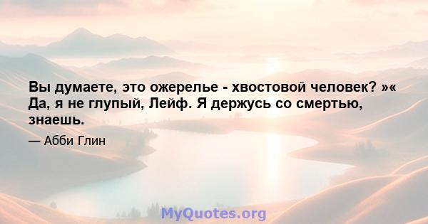 Вы думаете, это ожерелье - хвостовой человек? »« Да, я не глупый, Лейф. Я держусь со смертью, знаешь.