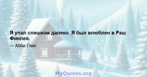 Я упал слишком далеко. Я был влюблен в Раш Финлей.