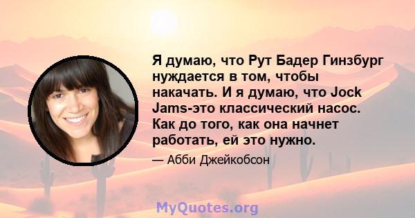 Я думаю, что Рут Бадер Гинзбург нуждается в том, чтобы накачать. И я думаю, что Jock Jams-это классический насос. Как до того, как она начнет работать, ей это нужно.