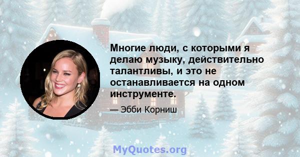 Многие люди, с которыми я делаю музыку, действительно талантливы, и это не останавливается на одном инструменте.