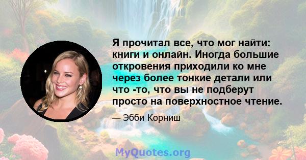 Я прочитал все, что мог найти: книги и онлайн. Иногда большие откровения приходили ко мне через более тонкие детали или что -то, что вы не подберут просто на поверхностное чтение.