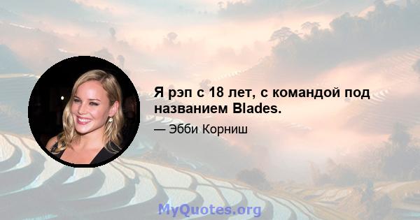 Я рэп с 18 лет, с командой под названием Blades.