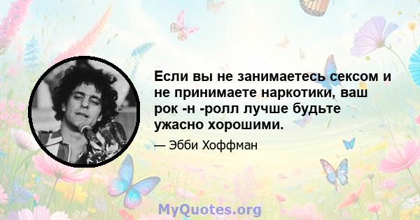 Если вы не занимаетесь сексом и не принимаете наркотики, ваш рок -н -ролл лучше будьте ужасно хорошими.