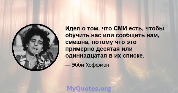 Идея о том, что СМИ есть, чтобы обучить нас или сообщить нам, смешна, потому что это примерно десятая или одиннадцатая в их списке.