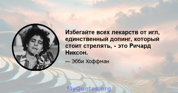 Избегайте всех лекарств от игл, единственный допинг, который стоит стрелять, - это Ричард Никсон.