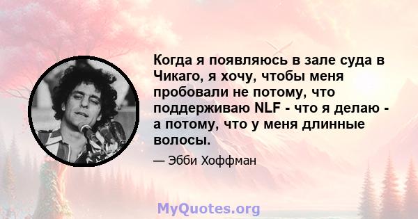 Когда я появляюсь в зале суда в Чикаго, я хочу, чтобы меня пробовали не потому, что поддерживаю NLF - что я делаю - а потому, что у меня длинные волосы.