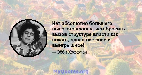 Нет абсолютно большего высокого уровня, чем бросить вызов структуре власти как никого, давая все свое и выигрышное!