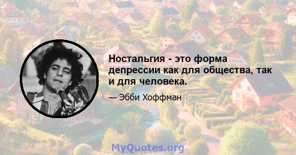 Ностальгия - это форма депрессии как для общества, так и для человека.