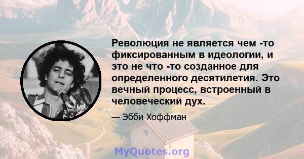 Революция не является чем -то фиксированным в идеологии, и это не что -то созданное для определенного десятилетия. Это вечный процесс, встроенный в человеческий дух.