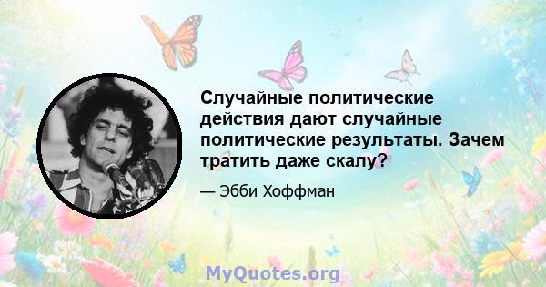 Случайные политические действия дают случайные политические результаты. Зачем тратить даже скалу?