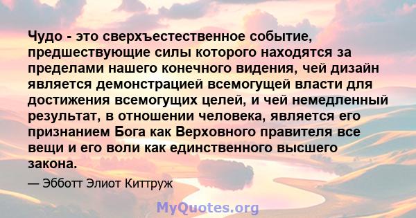 Чудо - это сверхъестественное событие, предшествующие силы которого находятся за пределами нашего конечного видения, чей дизайн является демонстрацией всемогущей власти для достижения всемогущих целей, и чей немедленный 