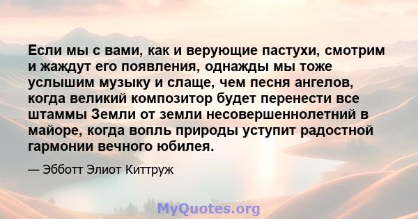 Если мы с вами, как и верующие пастухи, смотрим и жаждут его появления, однажды мы тоже услышим музыку и слаще, чем песня ангелов, когда великий композитор будет перенести все штаммы Земли от земли несовершеннолетний в