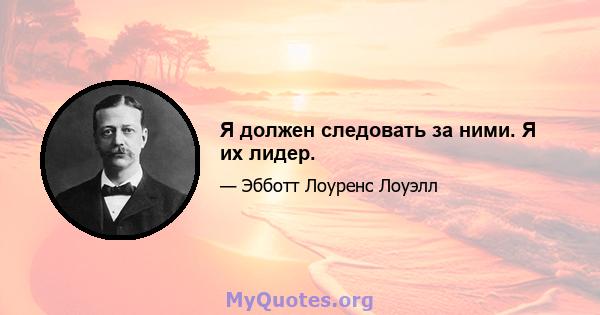 Я должен следовать за ними. Я их лидер.