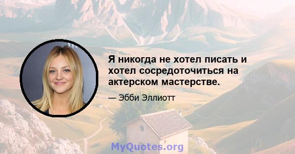 Я никогда не хотел писать и хотел сосредоточиться на актерском мастерстве.