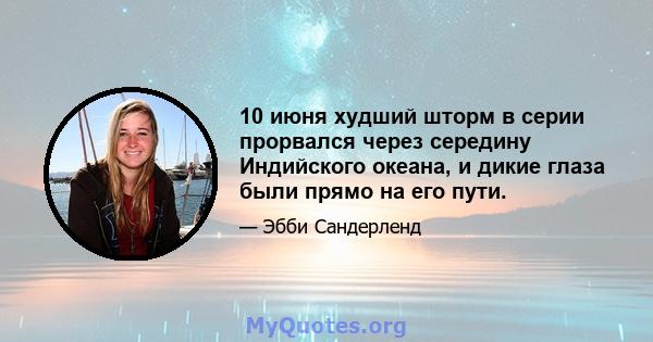 10 июня худший шторм в серии прорвался через середину Индийского океана, и дикие глаза были прямо на его пути.