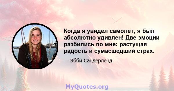 Когда я увидел самолет, я был абсолютно удивлен! Две эмоции разбились по мне: растущая радость и сумасшедший страх.