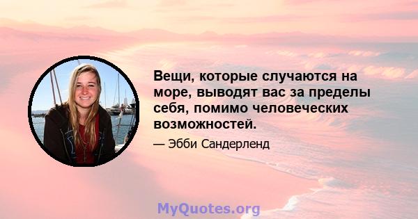 Вещи, которые случаются на море, выводят вас за пределы себя, помимо человеческих возможностей.