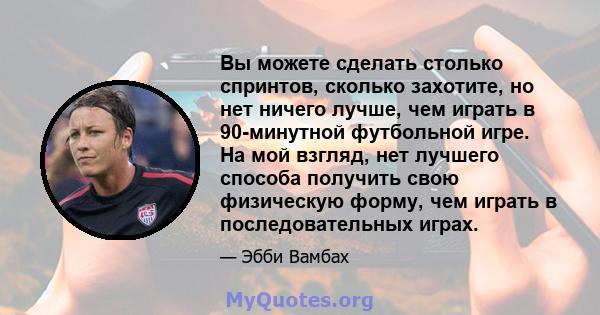 Вы можете сделать столько спринтов, сколько захотите, но нет ничего лучше, чем играть в 90-минутной футбольной игре. На мой взгляд, нет лучшего способа получить свою физическую форму, чем играть в последовательных играх.