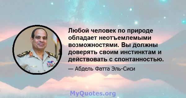 Любой человек по природе обладает неотъемлемыми возможностями. Вы должны доверять своим инстинктам и действовать с спонтанностью.