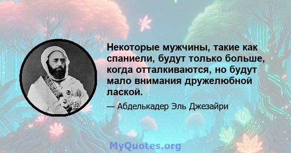 Некоторые мужчины, такие как спаниели, будут только больше, когда отталкиваются, но будут мало внимания дружелюбной лаской.