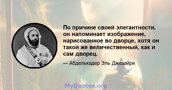 По причине своей элегантности, он напоминает изображение, нарисованное во дворце, хотя он такой же величественный, как и сам дворец.