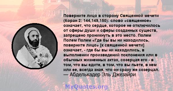 Поверните лицо в сторону Священной мечети (Коран 2: 144,149,150): слово «священное» означает, что сердце, которое не отключилось от сферы души и сферы созданных существ, запрещено проникнуть в это место. Полем Полем