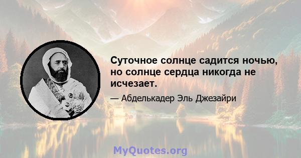 Суточное солнце садится ночью, но солнце сердца никогда не исчезает.