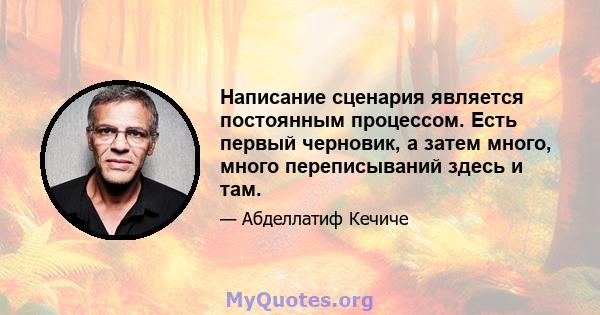 Написание сценария является постоянным процессом. Есть первый черновик, а затем много, много переписываний здесь и там.