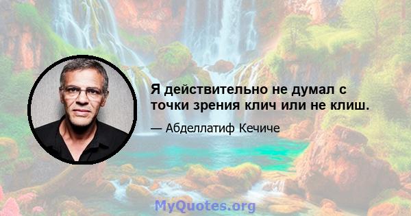 Я действительно не думал с точки зрения клич или не клиш.