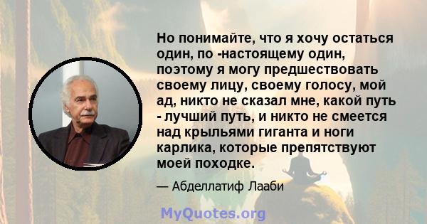 Но понимайте, что я хочу остаться один, по -настоящему один, поэтому я могу предшествовать своему лицу, своему голосу, мой ад, никто не сказал мне, какой путь - лучший путь, и никто не смеется над крыльями гиганта и