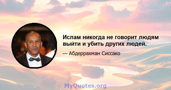 Ислам никогда не говорит людям выйти и убить других людей.